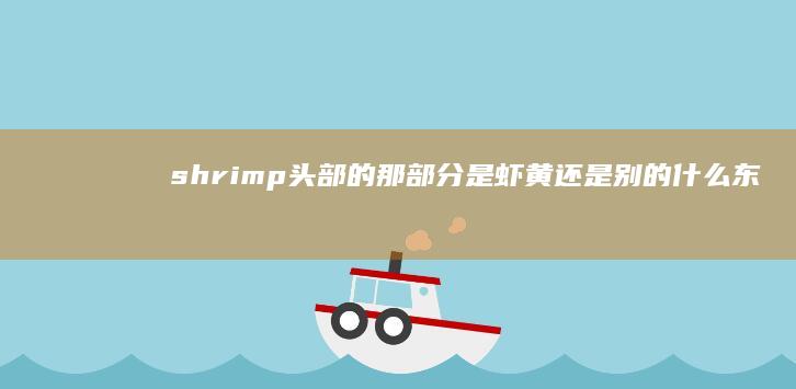 shrimp头部的那部分是虾黄还是别的什么东西？